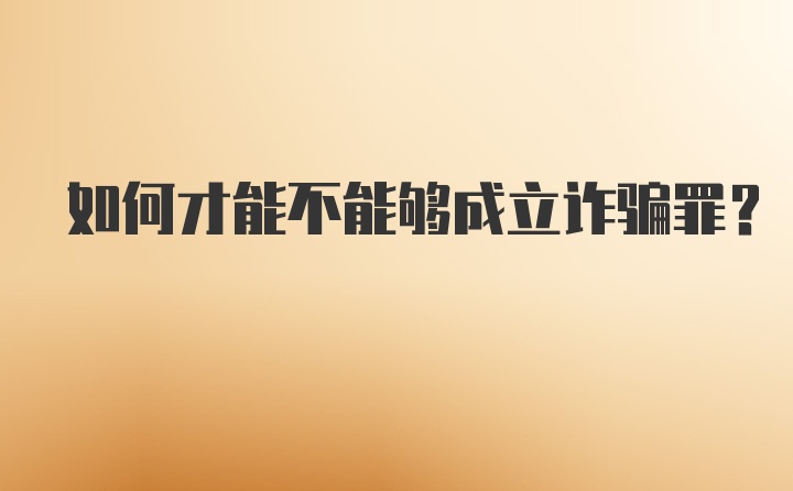 如何才能不能够成立诈骗罪？