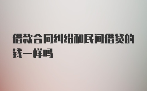 借款合同纠纷和民间借贷的钱一样吗