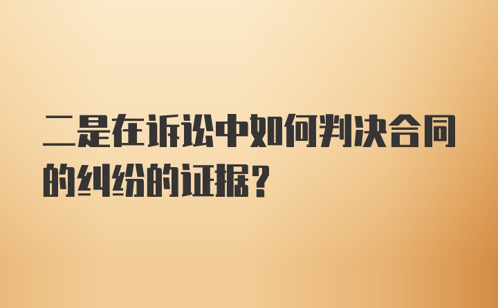 二是在诉讼中如何判决合同的纠纷的证据？