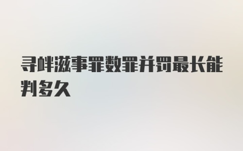 寻衅滋事罪数罪并罚最长能判多久