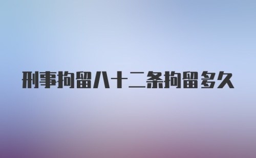 刑事拘留八十二条拘留多久