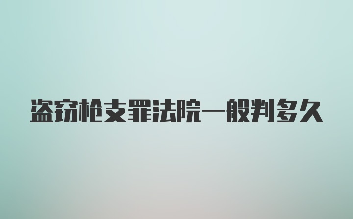 盗窃枪支罪法院一般判多久