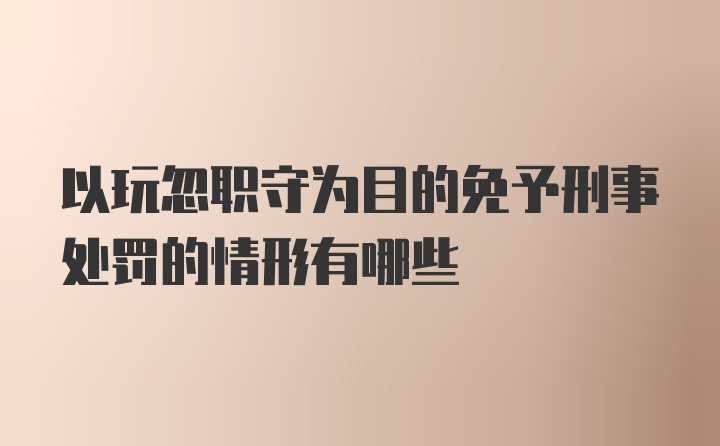 以玩忽职守为目的免予刑事处罚的情形有哪些