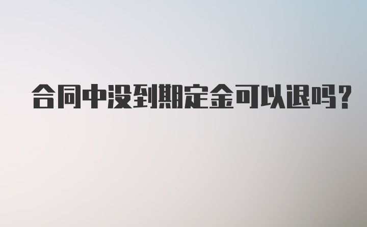 合同中没到期定金可以退吗?