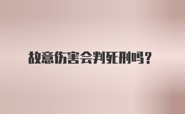 故意伤害会判死刑吗？