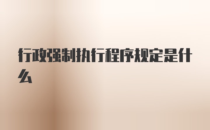 行政强制执行程序规定是什么