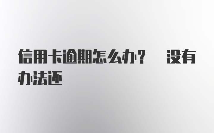 信用卡逾期怎么办? 没有办法还