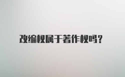 改编权属于著作权吗？