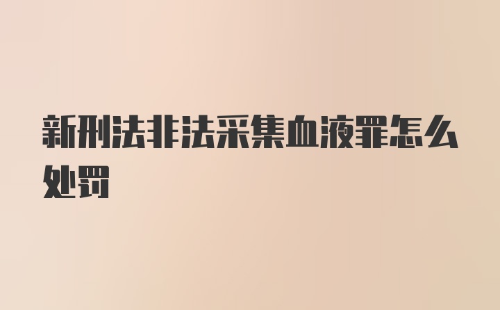 新刑法非法采集血液罪怎么处罚