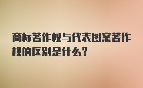 商标著作权与代表图案著作权的区别是什么？