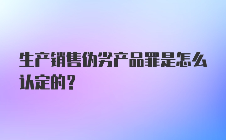 生产销售伪劣产品罪是怎么认定的？