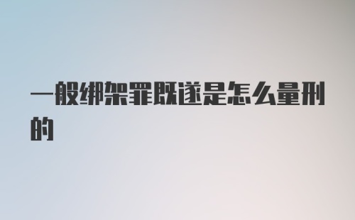 一般绑架罪既遂是怎么量刑的