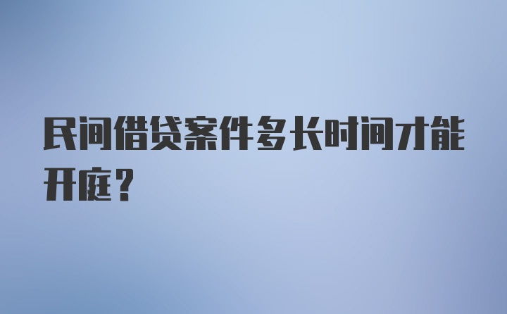 民间借贷案件多长时间才能开庭？