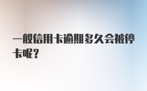 一般信用卡逾期多久会被停卡呢？