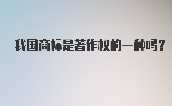 我国商标是著作权的一种吗？