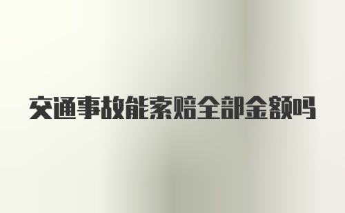 交通事故能索赔全部金额吗