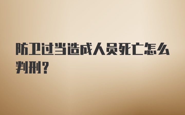 防卫过当造成人员死亡怎么判刑？