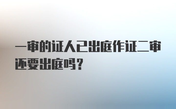 一审的证人已出庭作证二审还要出庭吗?