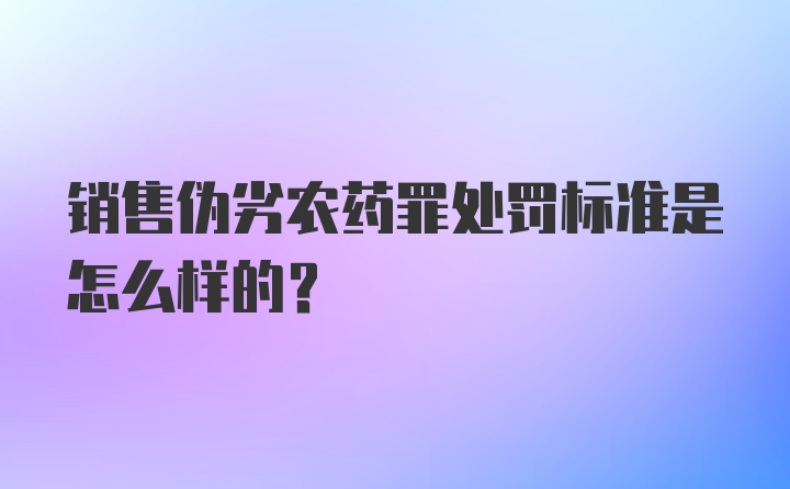 销售伪劣农药罪处罚标准是怎么样的？