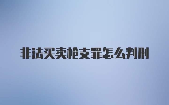 非法买卖枪支罪怎么判刑