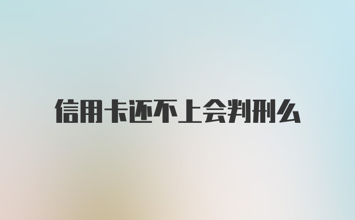 信用卡还不上会判刑么