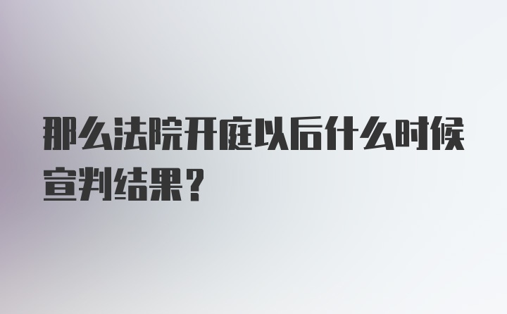 那么法院开庭以后什么时候宣判结果？