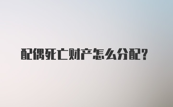 配偶死亡财产怎么分配？