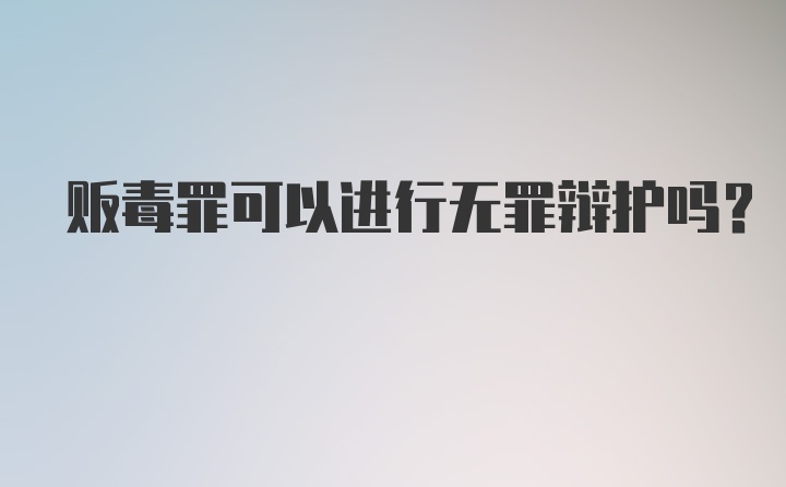 贩毒罪可以进行无罪辩护吗？