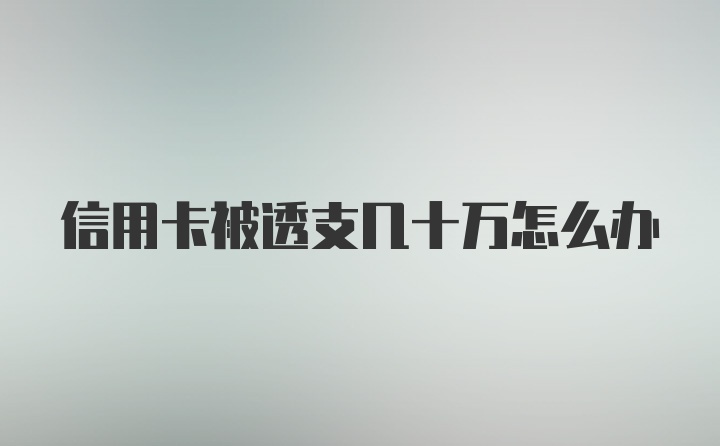 信用卡被透支几十万怎么办