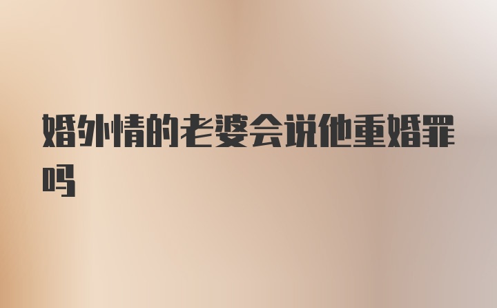 婚外情的老婆会说他重婚罪吗