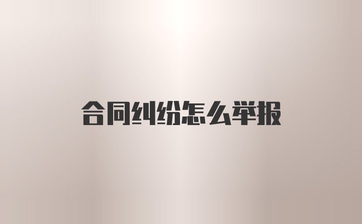 合同纠纷怎么举报