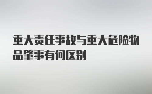 重大责任事故与重大危险物品肇事有何区别