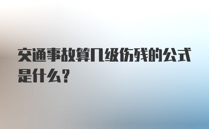 交通事故算几级伤残的公式是什么？