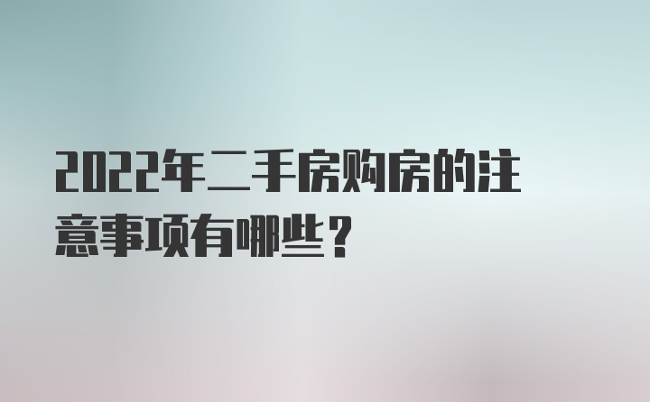 2022年二手房购房的注意事项有哪些？