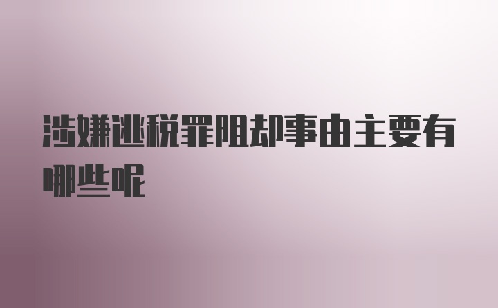 涉嫌逃税罪阻却事由主要有哪些呢