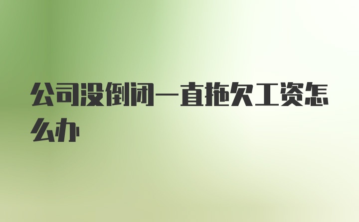 公司没倒闭一直拖欠工资怎么办