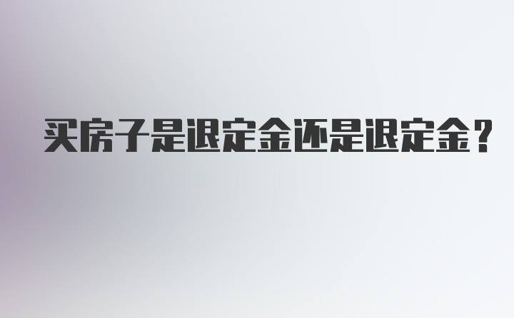 买房子是退定金还是退定金？