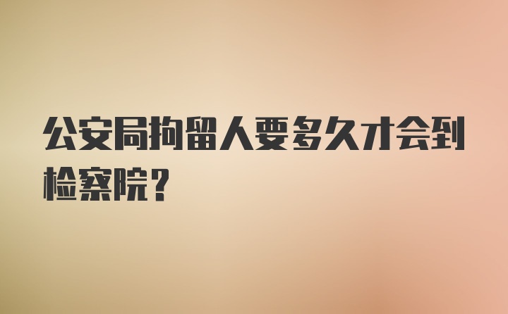 公安局拘留人要多久才会到检察院？