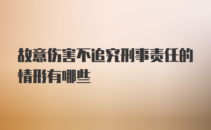 故意伤害不追究刑事责任的情形有哪些