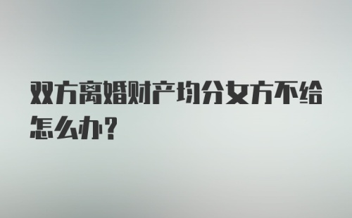 双方离婚财产均分女方不给怎么办？