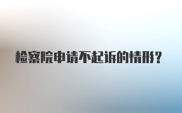 检察院申请不起诉的情形?