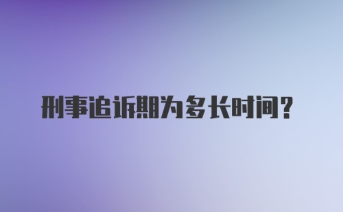 刑事追诉期为多长时间？