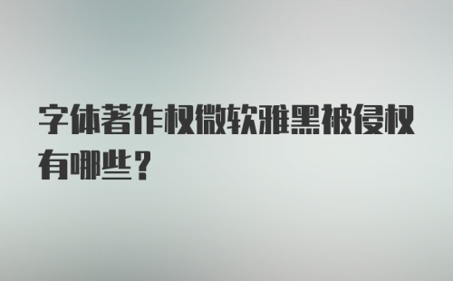 字体著作权微软雅黑被侵权有哪些？