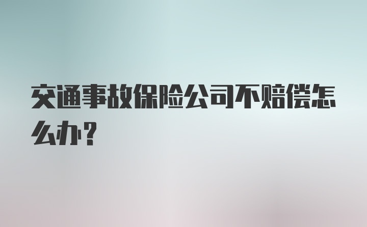 交通事故保险公司不赔偿怎么办？