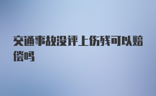 交通事故没评上伤残可以赔偿吗