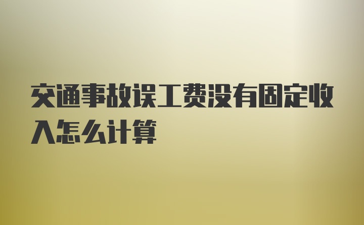 交通事故误工费没有固定收入怎么计算