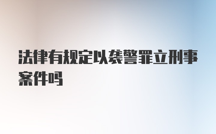 法律有规定以袭警罪立刑事案件吗