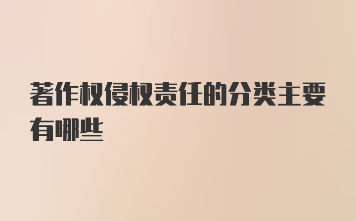 著作权侵权责任的分类主要有哪些