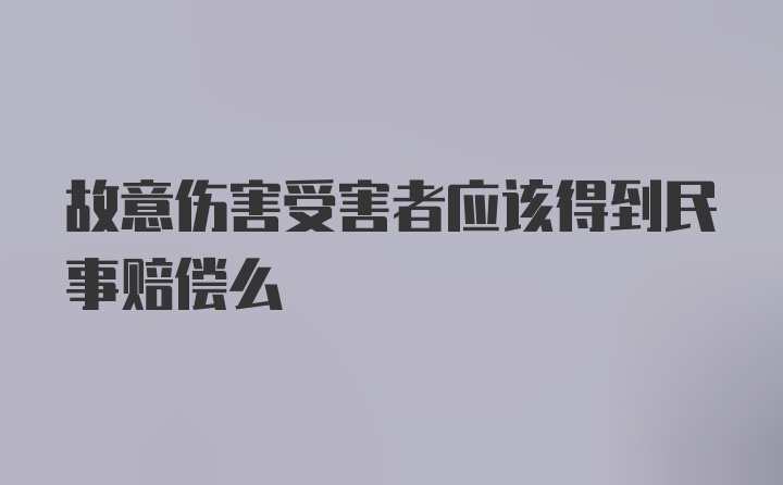 故意伤害受害者应该得到民事赔偿么