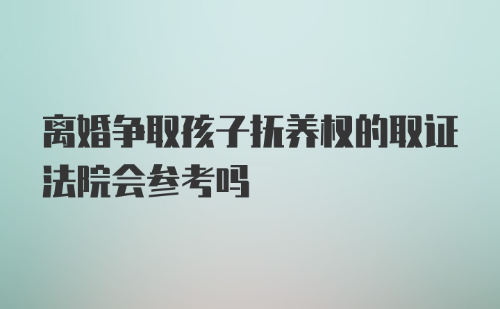 离婚争取孩子抚养权的取证法院会参考吗